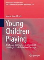 Young Children Playing: Relational Approaches To Emotional Learning In Early Childhood Settings (International Perspectives On Early Childhood Education And Development)