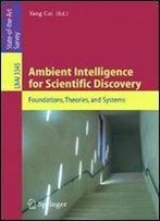Ambient Intelligence For Scientific Discovery: Foundations, Theories, And Systems (Lecture Notes In Computer Science / Lecture Notes In Artificial Intelligence)
