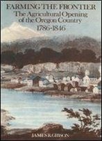 Farming The Frontier: The Agricultural Opening Of The Oregon Country, 1786-1846