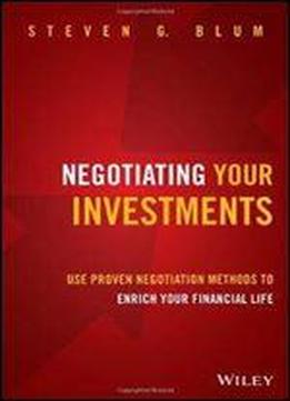 Negotiating Your Investments: Use Proven Negotiation Methods To Enrich Your Financial Life