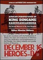 African Perspectives Of King Dingane Kasenzangakhona: The Second Monarch Of The Zulu Kingdom