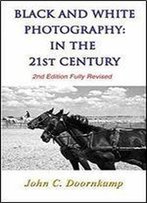 Black And White Photography In The 21st Century (2nd Edition) (Popular Guides To Great Photography Book 14)