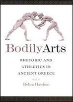 Bodily Arts: Rhetoric And Athletics In Ancient Greece