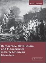 Democracy, Revolution, And Monarchism In Early American Literature