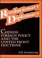 Revolutionary Diplomacy: Chinese Foreign Policy And The United Front Doctrine
