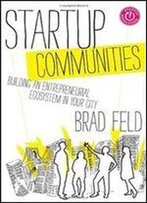 Startup Communities: Building An Entrepreneurial Ecosystem In Your City