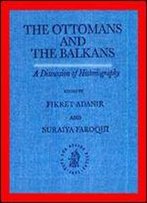 The Ottomans And The Balkans: A Discussion Of Historiography (Ottoman Empire And Its Heritage)