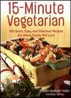 15-Minute Vegetarian Recipes: 200 Quick, Easy, And Delicious Recipes The Whole Family Will Love