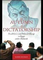 The Autumn Of Dictatorship: Fiscal Crisis And Political Change In Egypt Under Mubarak