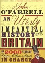An Utterly Impartial History Of Britain Or 2000 Years Of Upper-Class Idiots In Charge [Hardcover]