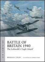 Battle Of Britain 1940: The Luftwaffes Eagle Attack (Air Campaign)