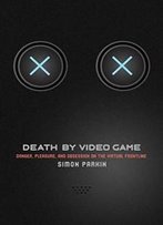 Death By Video Game: Danger, Pleasure, And Obsession On The Virtual Frontline