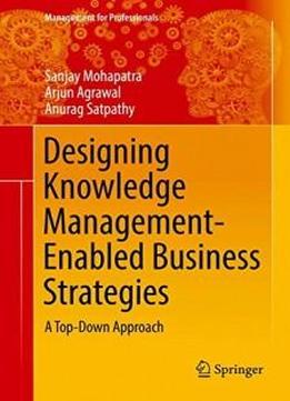 Designing Knowledge Management-enabled Business Strategies: A Top-down Approach (management For Professionals)