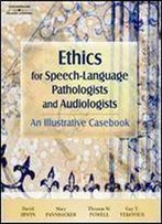Ethics For Speech-Language Pathologists And Audiologists: An Illustrative Casebook