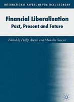 Financial Liberalisation: Past, Present And Future (International Papers In Political Economy)