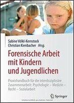 Forensische Arbeit Mit Kindern Und Jugendlichen: Praxishandbuch Fur Die Interdisziplinare Zusammenarbeit: Psychologiemedizinrechtsozialarbeit