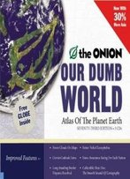 Our Dumb World: The Onion's Atlas Of The Planet Earth, 73rd Edition
