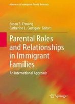 Parental Roles And Relationships In Immigrant Families: An International Approach (Advances In Immigrant Family Research)