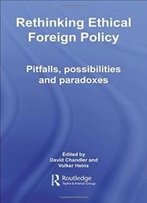 Rethinking Ethical Foreign Policy: Pitfalls, Possibilities And Paradoxes (Routledge Advances In International Relations And Global Politics)