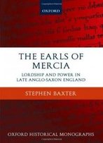 The Earls Of Mercia: Lordship And Power In Late Anglo-Saxon England (Oxford Historical Monographs)