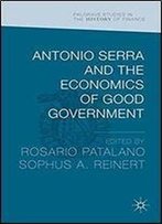 Antonio Serra And The Economics Of Good Government (Palgrave Studies In The History Of Finance)