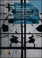 Class Inequality In The Global City: Migrants, Workers And Cosmopolitanism In Singapore (Global Diversities)