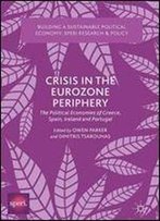 Crisis In The Eurozone Periphery: The Political Economies Of Greece, Spain, Ireland And Portugal (Building A Sustainable Political Economy: Speri Research & Policy)
