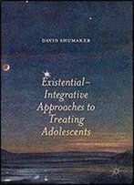 Existential-Integrative Approaches To Treating Adolescents