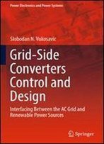 Grid-Side Converters Control And Design: Interfacing Between The Ac Grid And Renewable Power Sources (Power Electronics And Power Systems)