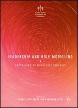 Leadership And Role Modelling: Understanding Workplace Dynamics (palgrave Studies In Leadership And Followership)