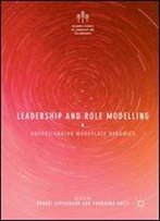 Leadership And Role Modelling: Understanding Workplace Dynamics (Palgrave Studies In Leadership And Followership)