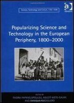 Popularizing Science And Technology In The European Periphery, 1800-2000 (Science, Technology And Culture, 1700-1945)