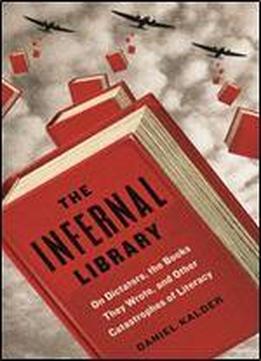 The Infernal Library: On Dictators, The Books They Wrote, And Other Catastrophes Of Literacy