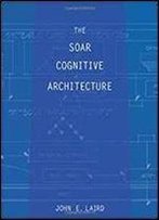 The Soar Cognitive Architecture (Mit Press)