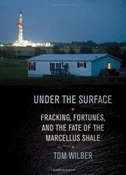 Under The Surface: Fracking, Fortunes, And The Fate Of The Marcellus Shale