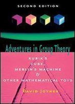 Adventures In Group Theory: Rubik's Cube, Merlin's Machine And Other Mathematical Toys