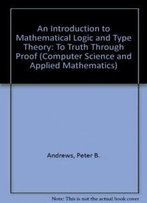An Introduction To Mathematical Logic And Type Theory: To Truth Through Proof (Computer Science And Applied Mathematics)