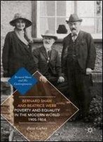 Bernard Shaw And Beatrice Webb On Poverty And Equality In The Modern World, 19051914 (Bernard Shaw And His Contemporaries)
