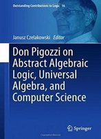 Don Pigozzi On Abstract Algebraic Logic, Universal Algebra, And Computer Science (Outstanding Contributions To Logic)