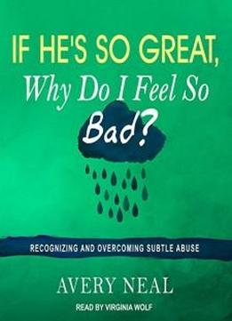 If He's So Great, Why Do I Feel So Bad?: Recognizing And Overcoming Subtle Abuse