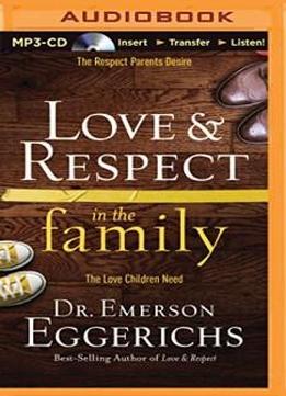 Love & Respect In The Family: The Respect Parents Desire; The Love Children Need