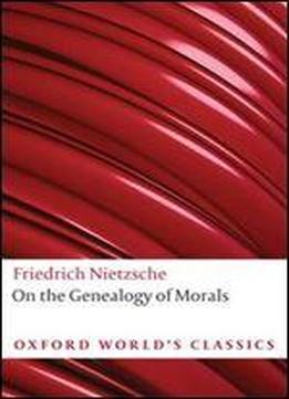 On The Genealogy Of Morals: A Polemic. By Way Of Clarification And Supplement To My Last Book Beyond Good And Evil (oxford World's Classics)