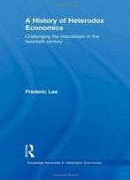 A History Of Heterodox Economics: Challenging The Mainstream In The Twentieth Century (Routledge Advances In Heterodox Economics)