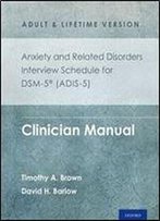 Anxiety And Related Disorders Interview Schedule For Dsm-5 (Adis-5) - Adult And Lifetime Version: Clinician Manual (Treatments That Work)