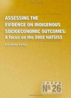 Assessing The Evidence On Indigenous Socioeconomic Outcomes: A Focus On The 2002 Natsiss (Caepr Monograph No. 26)