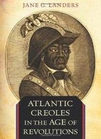 Atlantic Creoles In The Age Of Revolutions
