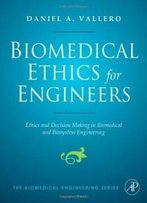 Biomedical Ethics For Engineers: Ethics And Decision Making In Biomedical And Biosystem Engineering (Biomedical Engineering Series)