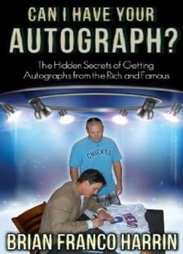 Can I Have Your Autograph?: The Hidden Secrets Of Getting Autographs From The Rich And Famous