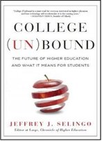 College Unbound: The Future Of Higher Education And What It Means For Students