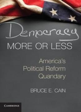 Democracy More Or Less: America's Political Reform Quandary (cambridge Studies In Election Law And Democracy)